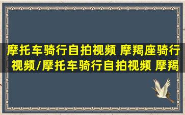 摩托车骑行自拍视频 摩羯座骑行视频/摩托车骑行自拍视频 摩羯座骑行视频-我的网站